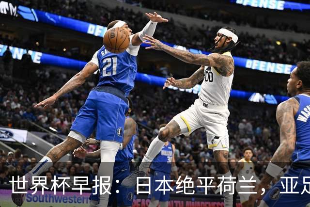 世界杯早报：日本绝平荷兰，亚足联球队仍不败 德国7-1大胜库拉索