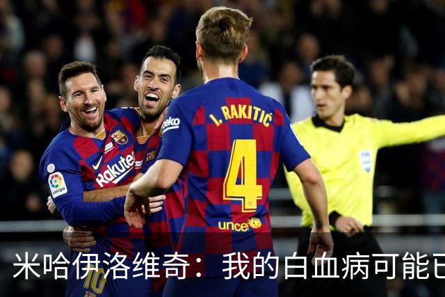米哈伊洛维奇：我的白血病可能已复发 需再次治疗